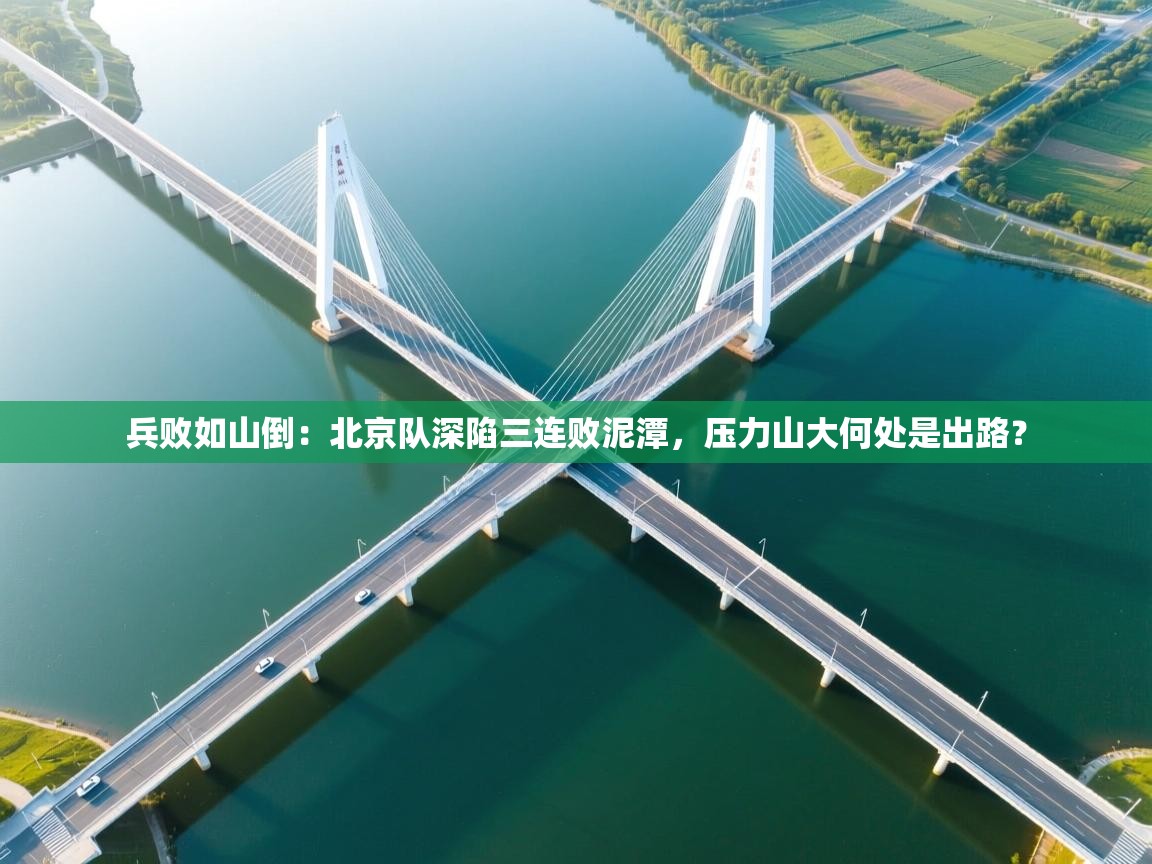 兵败如山倒：北京队深陷三连败泥潭，压力山大何处是出路？  第2张