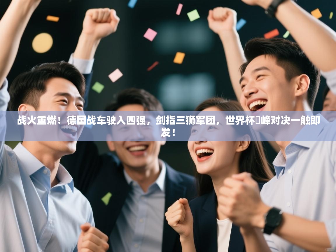 战火重燃！德国战车驶入四强，剑指三狮军团，世界杯巔峰对决一触即发！  第1张