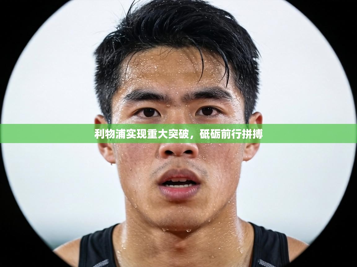 利物浦实现重大突破,砥砺前行拼搏 第1张